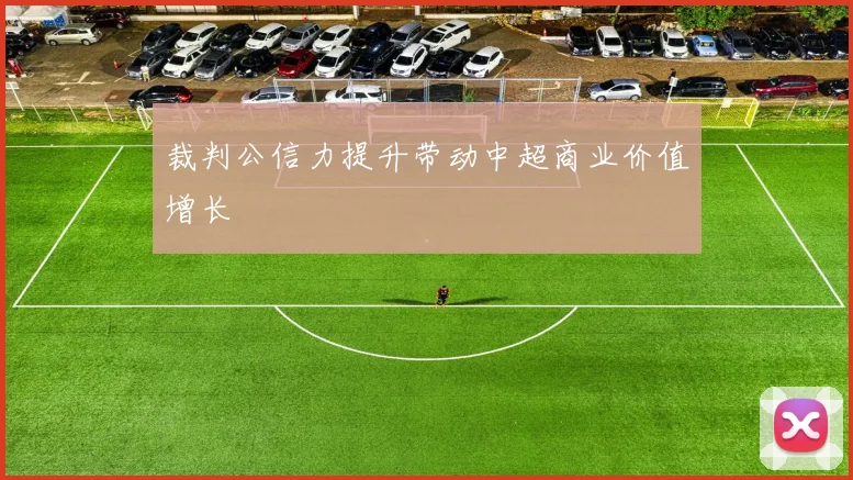 裁判公信力提升带动中超商业价值增长