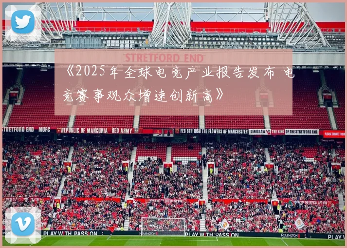 《2025年全球电竞产业报告发布 电竞赛事观众增速创新高》