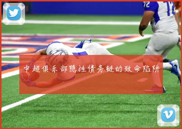 中超俱乐部隐性债务链的致命陷阱