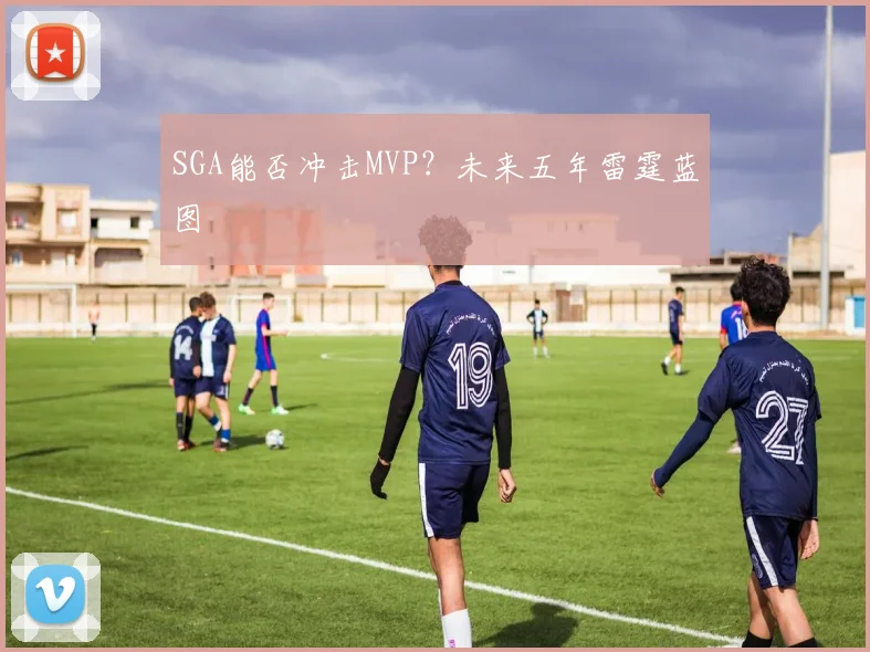 SGA能否冲击MVP？未来五年雷霆蓝图