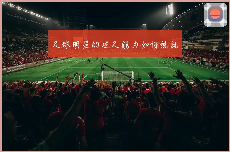 足球明星的逆足能力如何练就