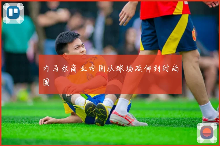 内马尔商业帝国从球场延伸到时尚圈