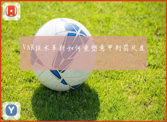 VAR技术革新如何重塑意甲判罚尺度