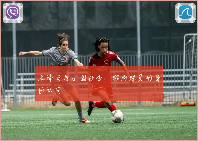 本泽马与法国社会：移民球员的身份认同