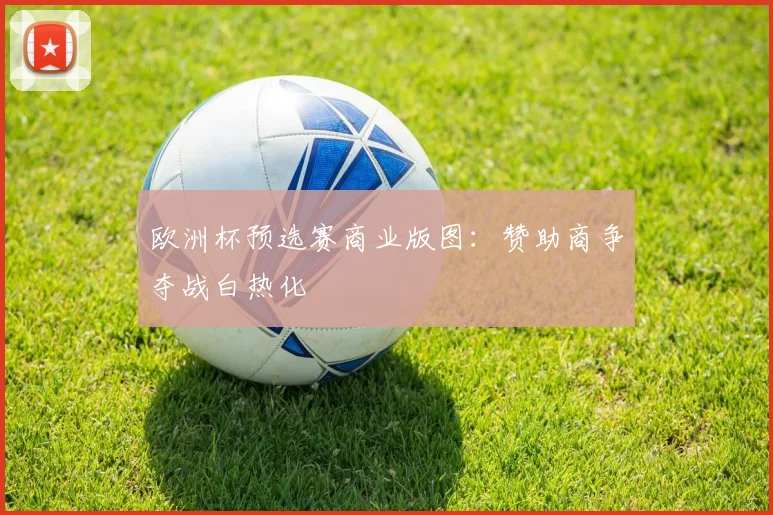 欧洲杯预选赛商业版图：赞助商争夺战白热化