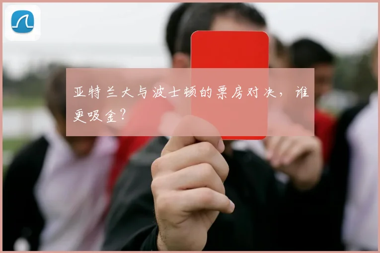 亚特兰大与波士顿的票房对决，谁更吸金？