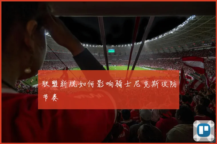 联盟新规如何影响骑士尼克斯攻防节奏