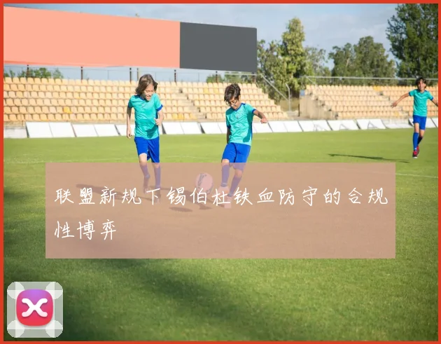 联盟新规下锡伯杜铁血防守的合规性博弈